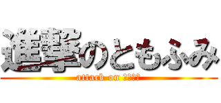 進撃のともふみ (attack on ともふみ)