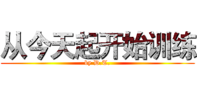 从今天起开始训练 (by D.T.)