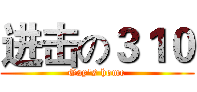 进击の３１０ (Gay's home)
