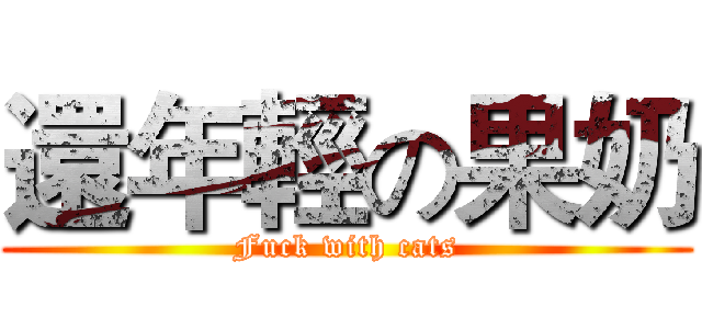 還年輕の果奶 (Fuck with cats)
