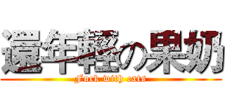 還年輕の果奶 (Fuck with cats)