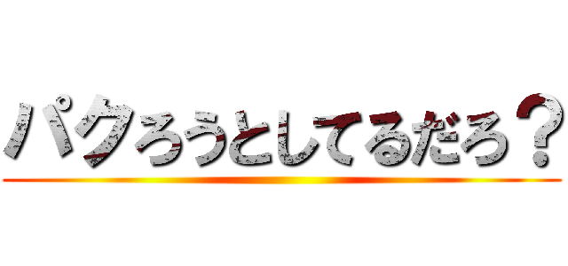 パクろうとしてるだろ？ ()