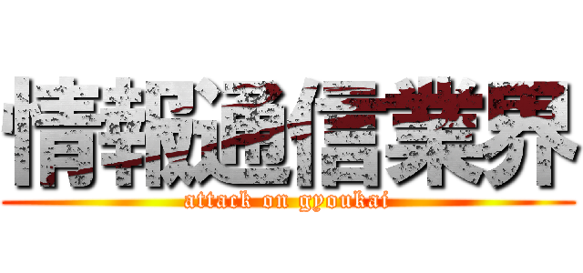 情報通信業界 (attack on gyoukai)