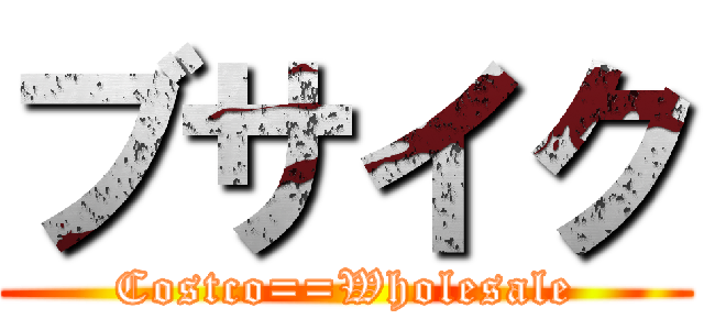 ブサイク (Costco==Wholesale)