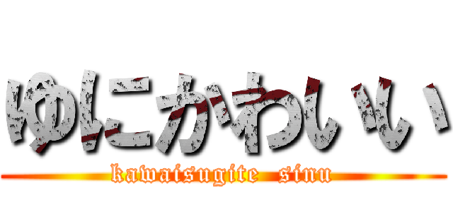 ゆにかわいい (kawaisugite  sinu)