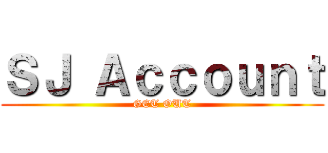 ＳＪ Ａｃｃｏｕｎｔ (GET OUT)