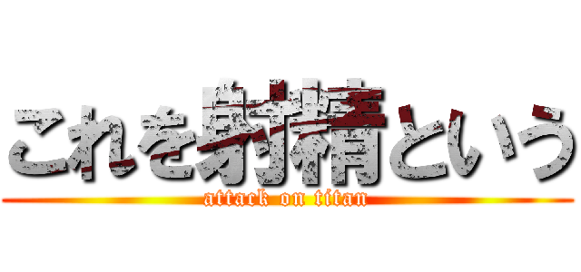 これを射精という (attack on titan)