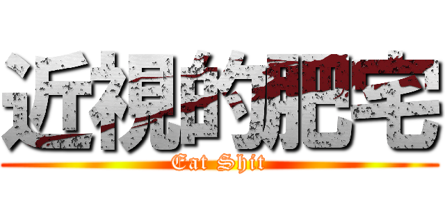 近視的肥宅 (Eat Shit)