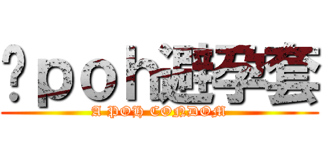 啊ｐｏｈ避孕套 (A POH CONDOM)