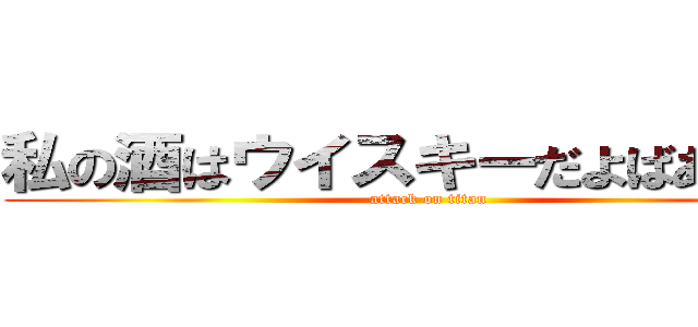 私の酒はウイスキーだよばあああか (attack on titan)