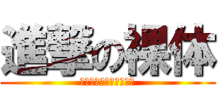 進撃の裸体 (幸せな吉田と全力の感謝)