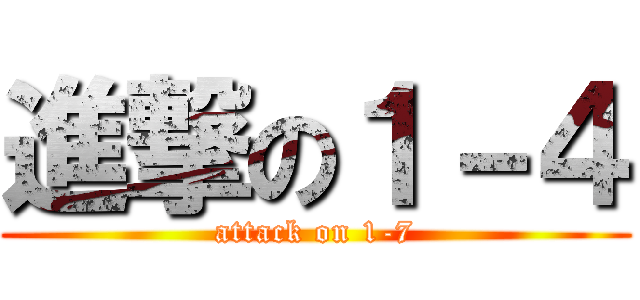 進撃の１－４ (attack on 1-7)