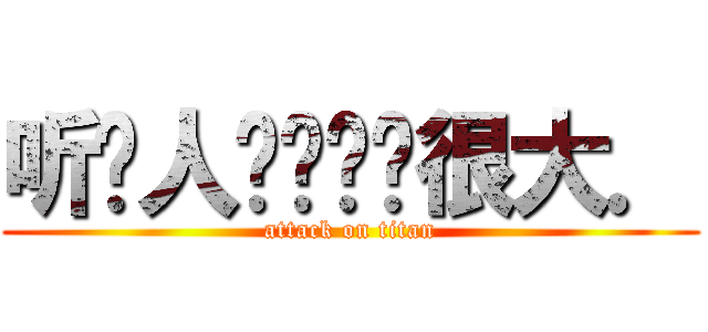 听别人讲铂伦鸟很大． (attack on titan)