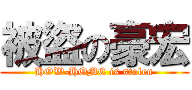 被盜の豪宏 (HOW-HOME is stolen)