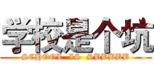 学校是个坑 (SCHOOL  IS  SBBBBB)