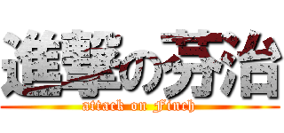 進撃の芬治 (attack on Finch)