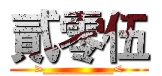 貳零伍 (>__________<)