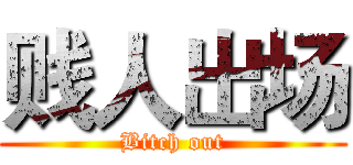 贱人出场 (Bitch out)