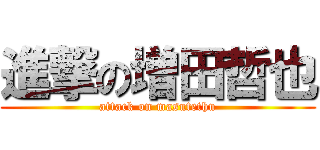 進撃の増田哲也 (attack on masutethu)