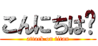 こんにちは〜 (attack on titan)