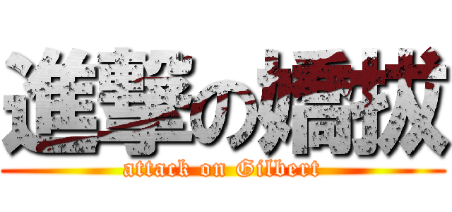 進撃の嬌拔 (attack on Gilbert)