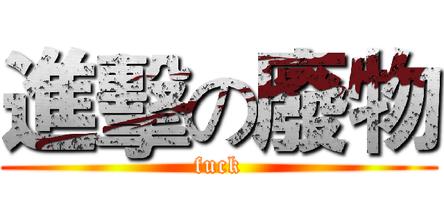 進擊の廢物 (fuck)
