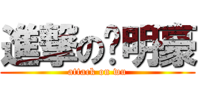 進撃の吳明豪 (attack on wu)