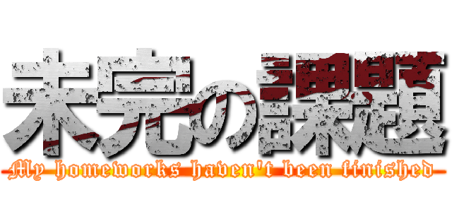 未完の課題 (My homeworks haven't been finished)