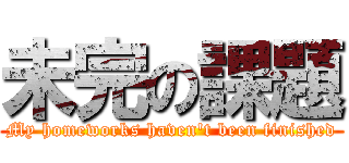 未完の課題 (My homeworks haven't been finished)