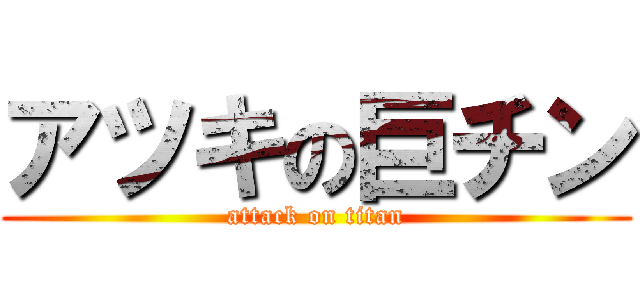 アツキの巨チン (attack on titan)