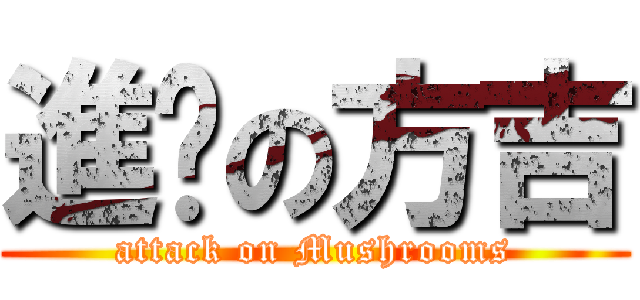 進擊の方吉 (attack on Mushrooms)