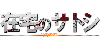在宅のサトシ (キングダムに夢中)