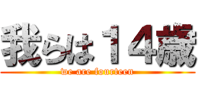 我らは１４歳 (we are fourteen)