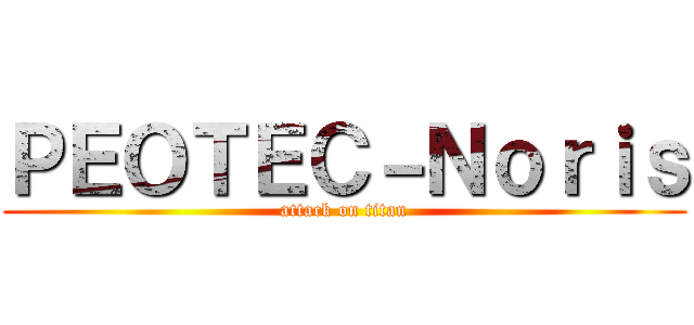 ＰＥＯＴＥＣ－Ｎｏｒｉｓ (attack on titan)