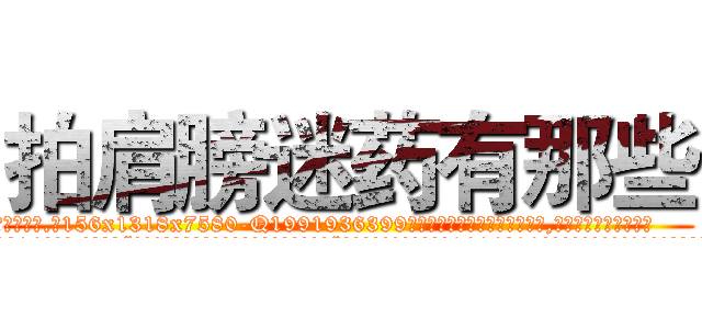 拍肩膀迷药有那些 (拍肩膀迷药有那些【电.话156x1318x7580-Q1991936399鑫宏药业】我们做的是长期生意,靠的是老客户长期支持
参考消息网2月20日报道 韩媒称，“剩女多、离婚率高的城市，房价一定会上涨。”这是中国经济学家金岩石2016年12月参加在上海举行的房地产相关论坛时说的话。
)