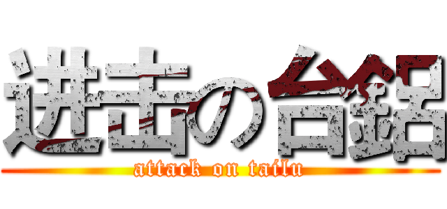 进击の台鋁 (attack on tailu)