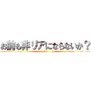 お前も非リアにならないか？ (勧誘です)