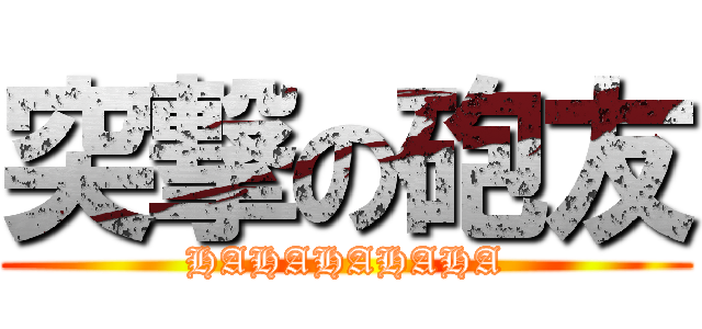 突撃の砲友 (HAHAHAHAHA)