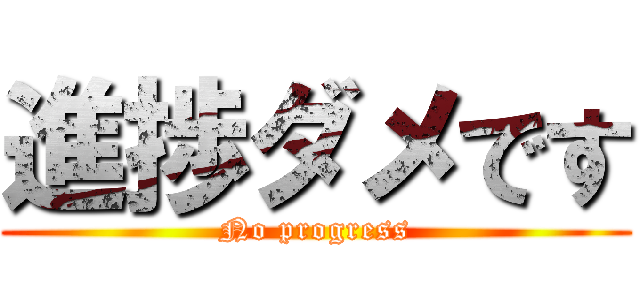 進捗ダメです (No progress)