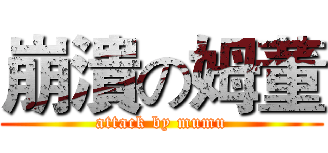 崩潰の姆董 (attack by mumu)