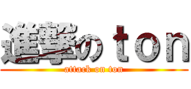 進撃のｔｏｎ (attack on ton)