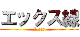 エックス線 (X-ray)