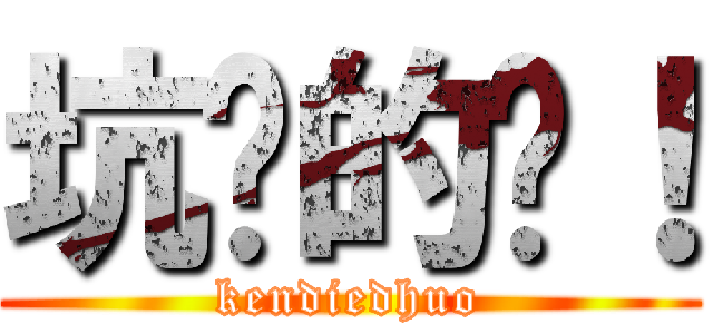 坑爹的货！ (kendiedhuo)