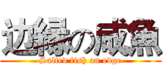 边縁の咸魚 (Salted fish on edge)