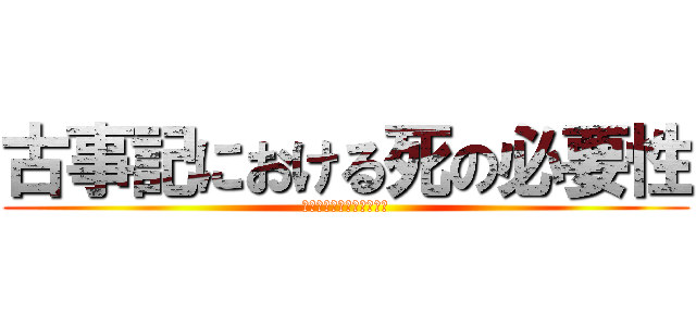 古事記における死の必要性 (日本書紀との比較を通して)