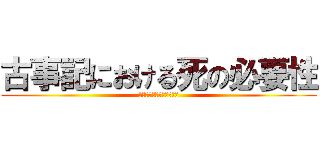 古事記における死の必要性 (日本書紀との比較を通して)