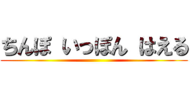 ちんぽ いっぽん はえる ()