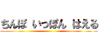 ちんぽ いっぽん はえる ()