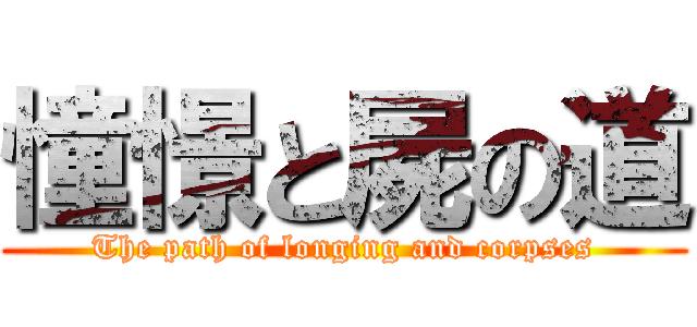 憧憬と屍の道 (The path of longing and corpses)