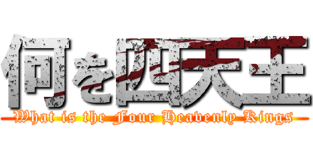 何を四天王 (What is the Four Heavenly Kings)